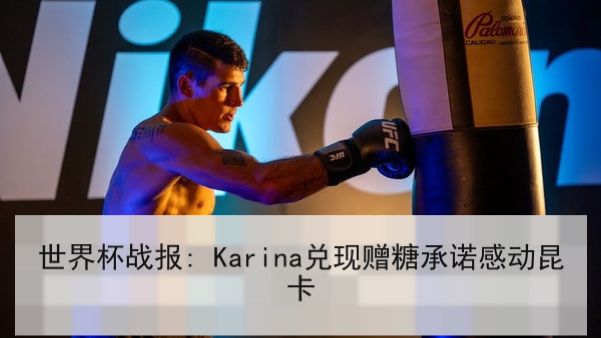 世界杯战报: Karina兑现赠糖承诺感动昆卡