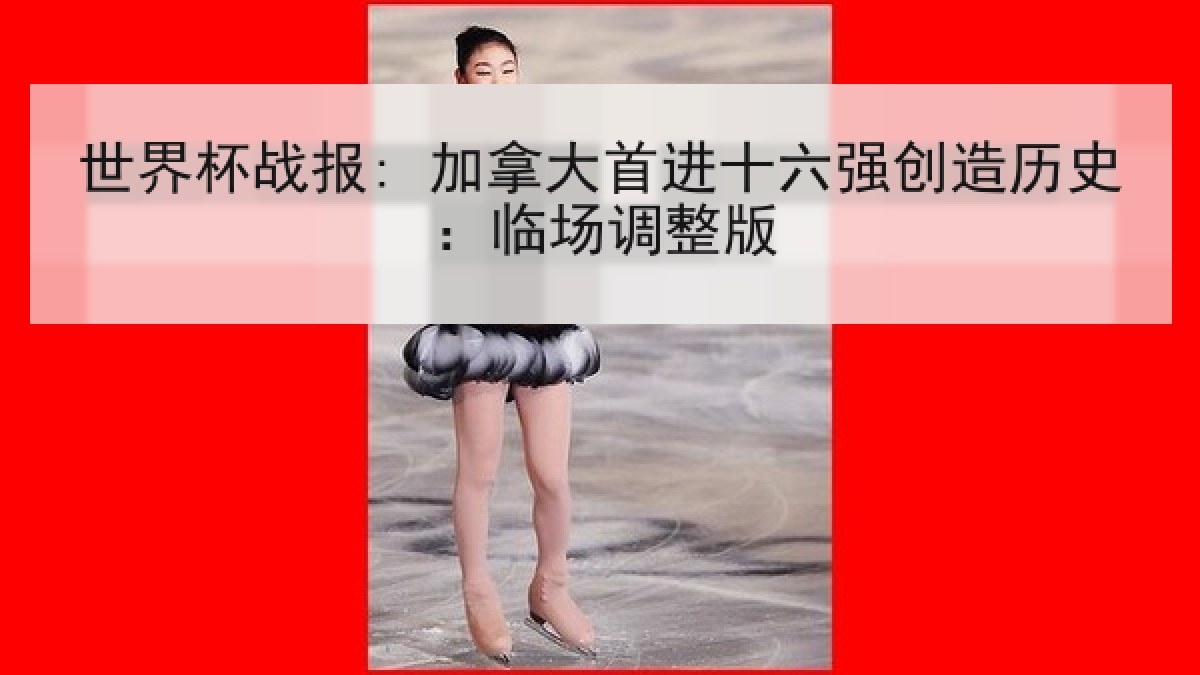 世界杯战报: 加拿大首进十六强创造历史：临场调整版