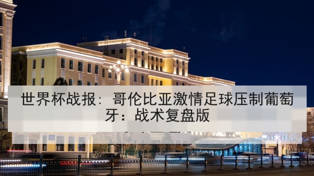 世界杯战报: 哥伦比亚激情足球压制葡萄牙：战术复盘版