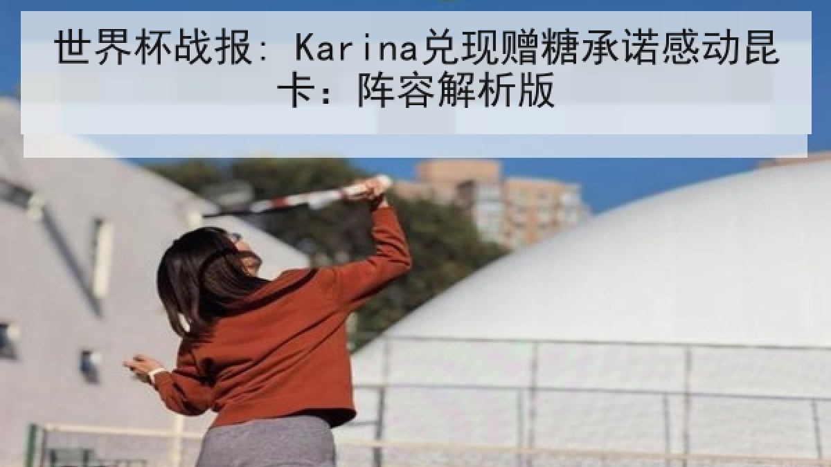 世界杯战报: Karina兑现赠糖承诺感动昆卡：阵容解析版