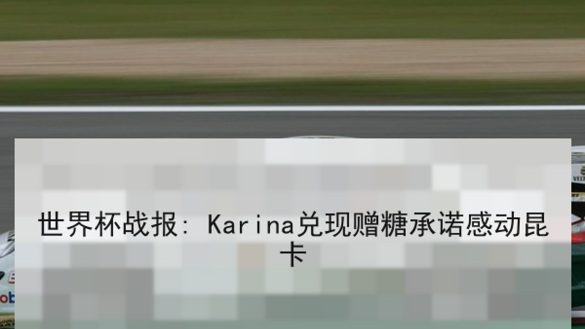 世界杯战报: Karina兑现赠糖承诺感动昆卡