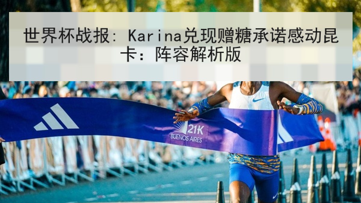 世界杯战报: Karina兑现赠糖承诺感动昆卡：阵容解析版