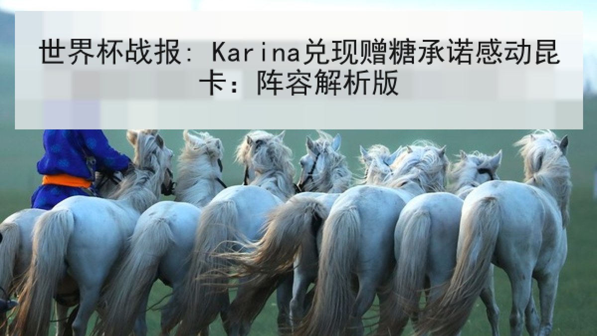世界杯战报: Karina兑现赠糖承诺感动昆卡：阵容解析版
