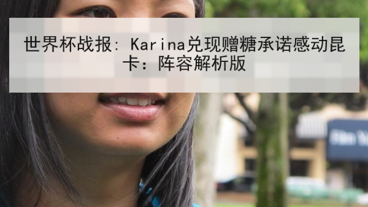 世界杯战报: Karina兑现赠糖承诺感动昆卡：阵容解析版