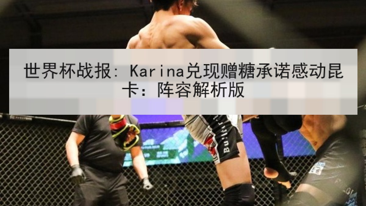 世界杯战报: Karina兑现赠糖承诺感动昆卡：阵容解析版