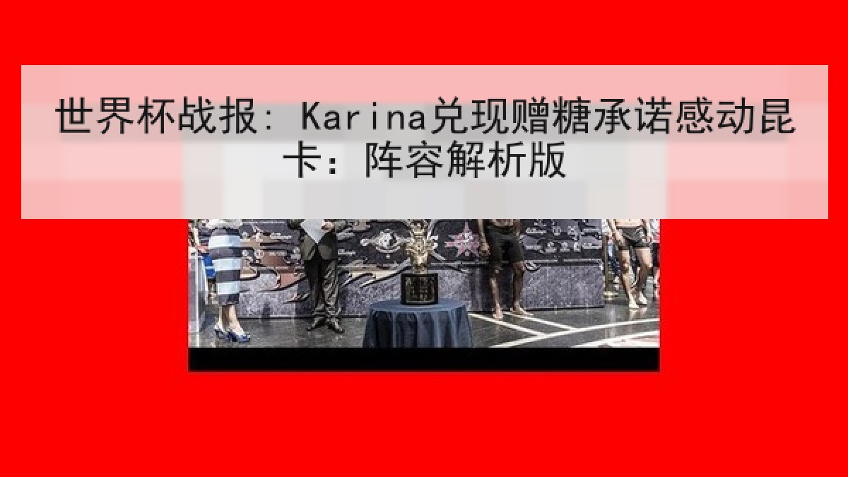 世界杯战报: Karina兑现赠糖承诺感动昆卡：阵容解析版