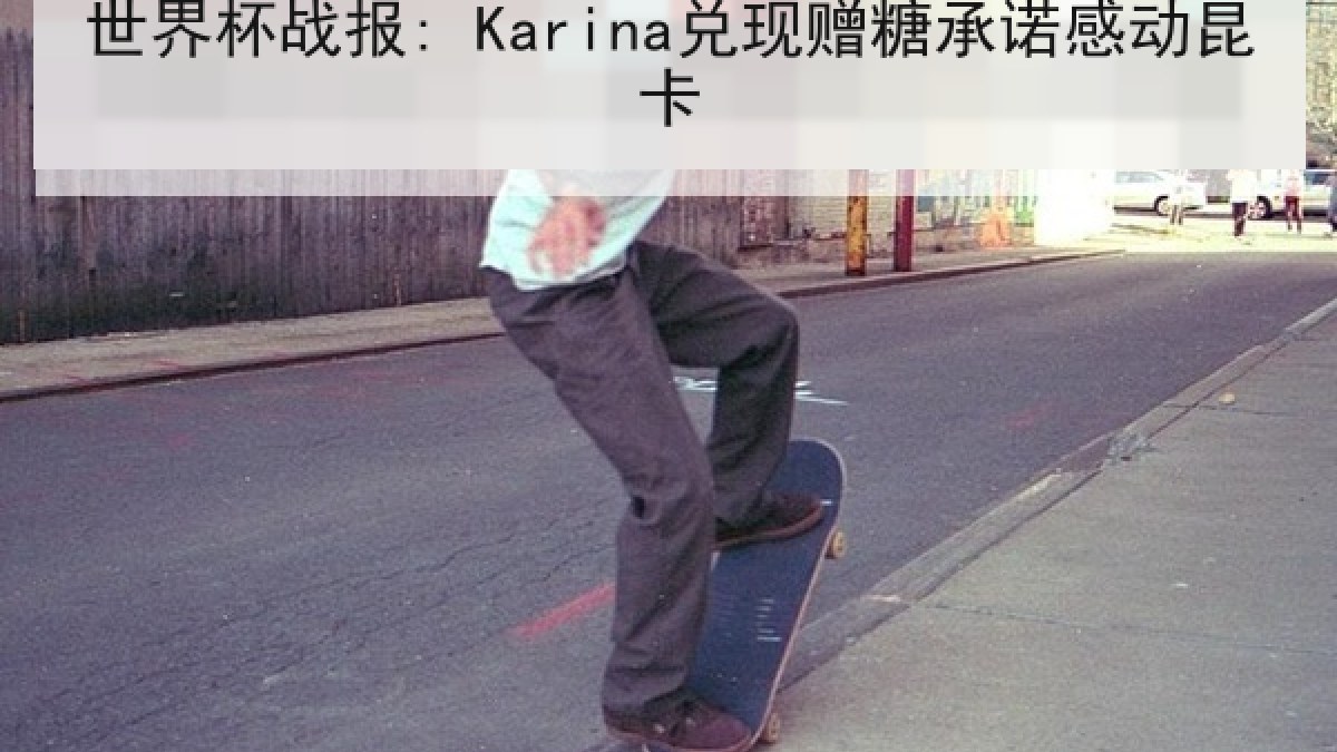 世界杯战报: Karina兑现赠糖承诺感动昆卡