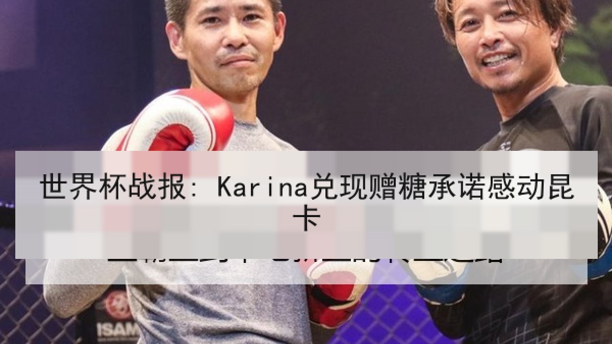 世界杯战报: Karina兑现赠糖承诺感动昆卡