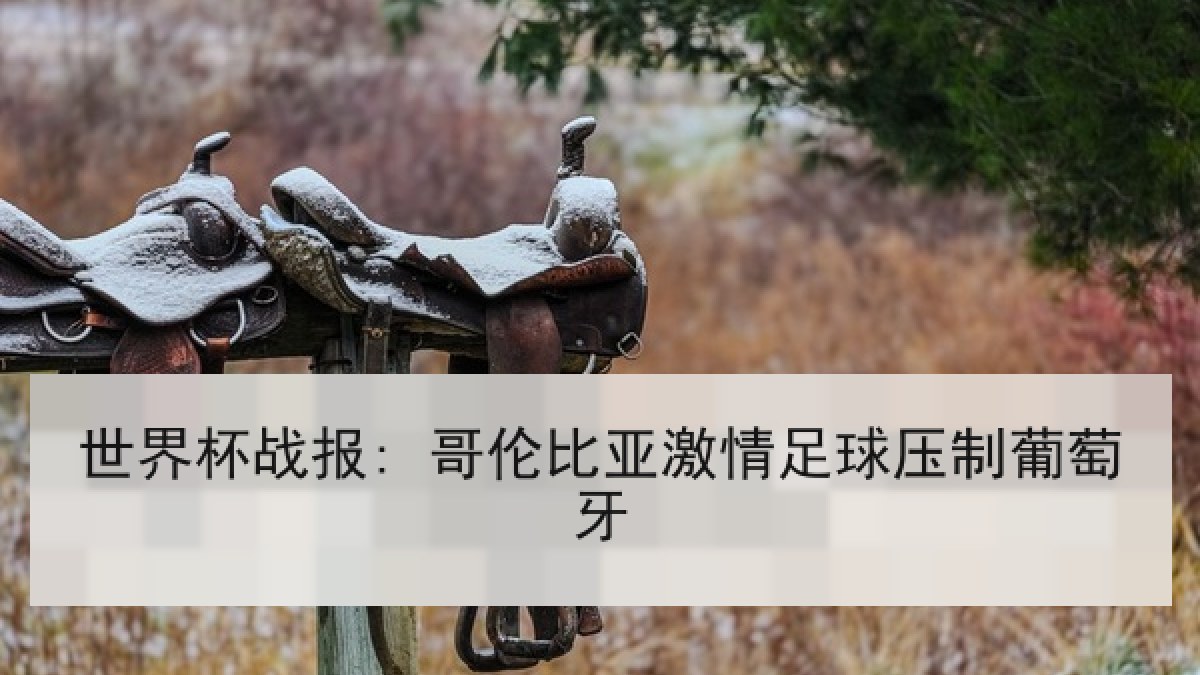 世界杯战报: 哥伦比亚激情足球压制葡萄牙
