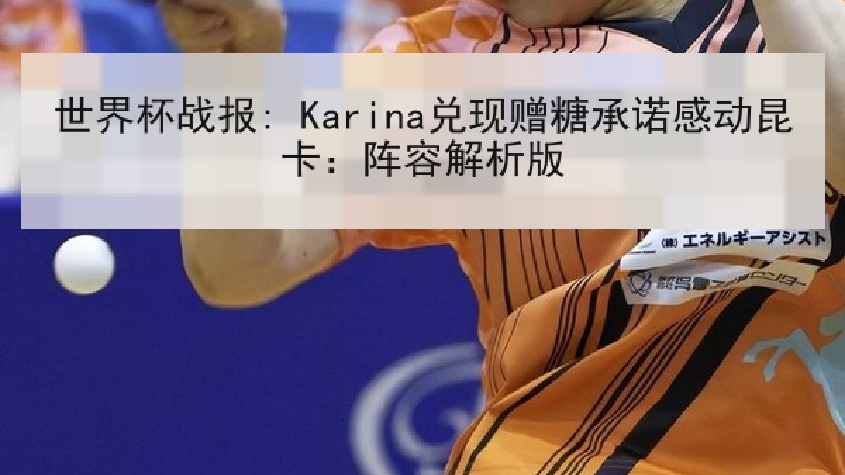 世界杯战报: Karina兑现赠糖承诺感动昆卡：阵容解析版