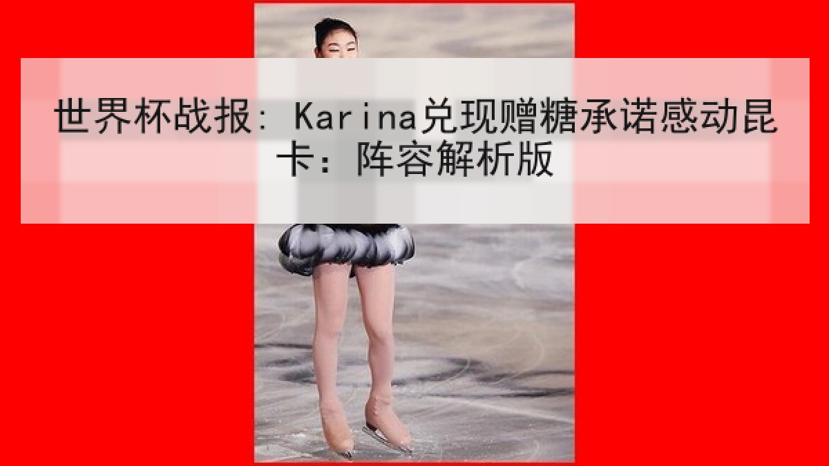 世界杯战报: Karina兑现赠糖承诺感动昆卡：阵容解析版