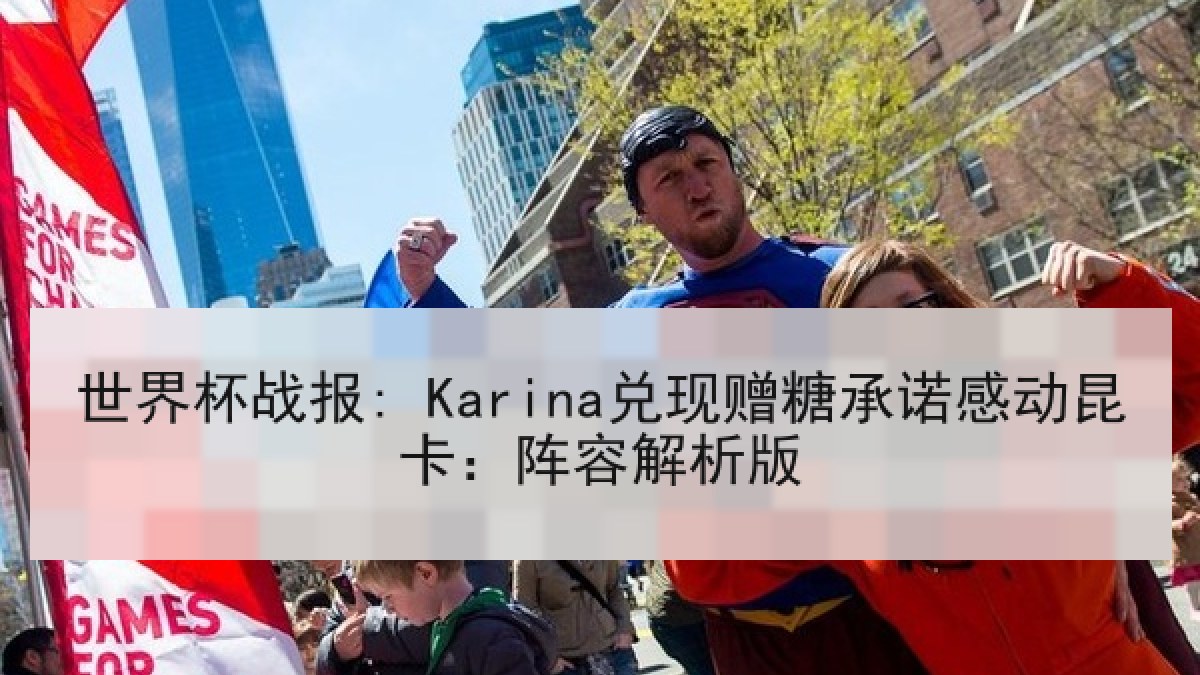 世界杯战报: Karina兑现赠糖承诺感动昆卡：阵容解析版