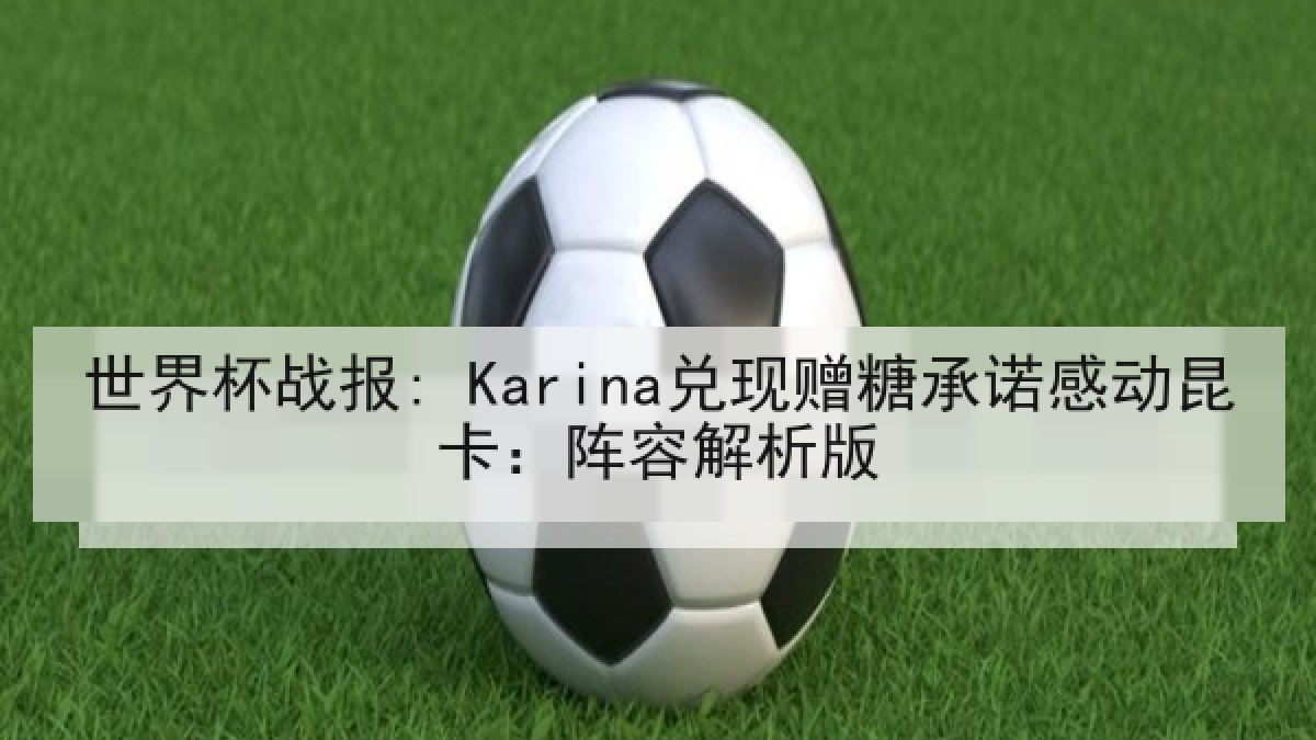 世界杯战报: Karina兑现赠糖承诺感动昆卡：阵容解析版