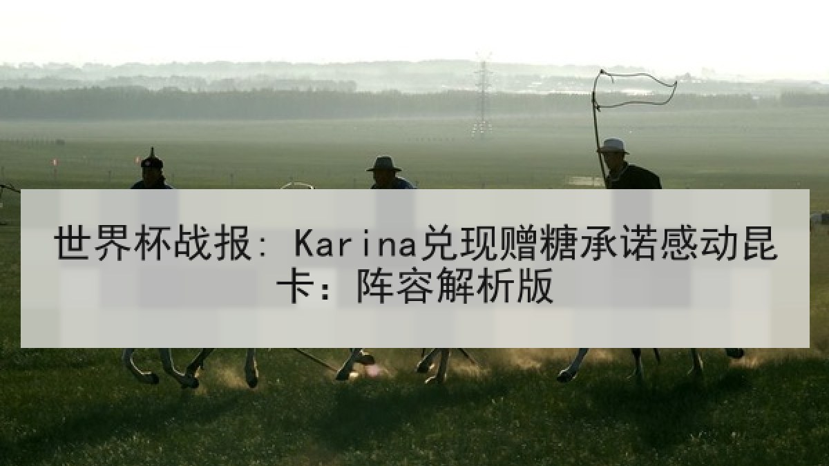 世界杯战报: Karina兑现赠糖承诺感动昆卡：阵容解析版