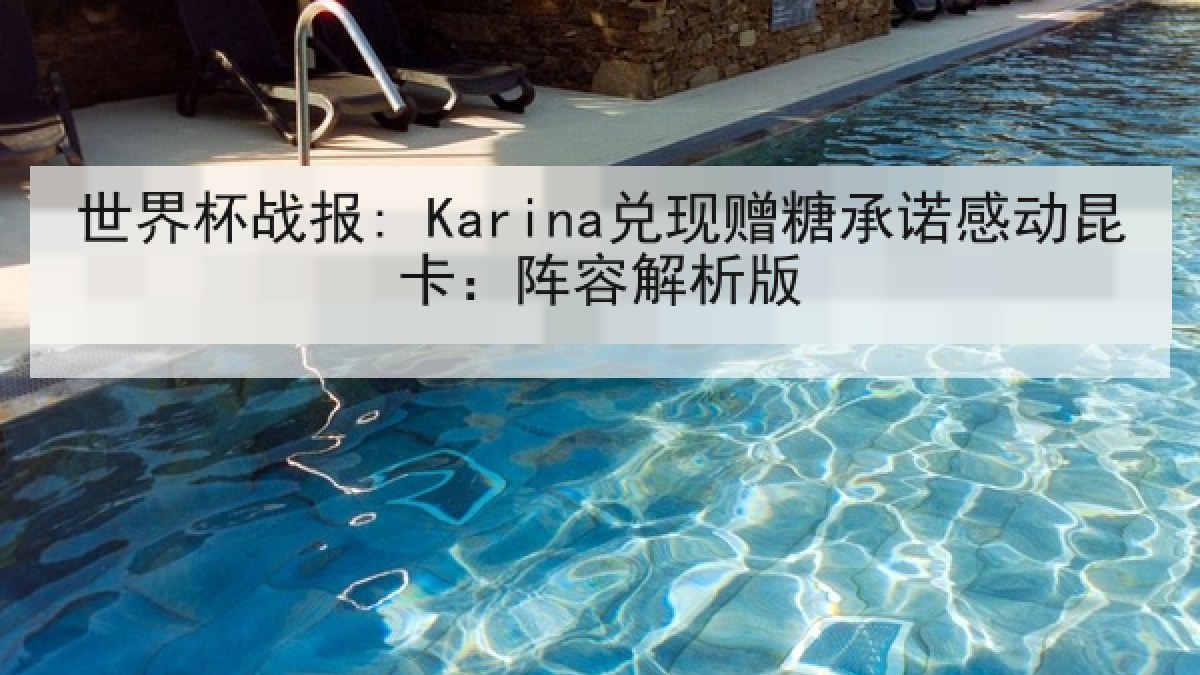 世界杯战报: Karina兑现赠糖承诺感动昆卡：阵容解析版