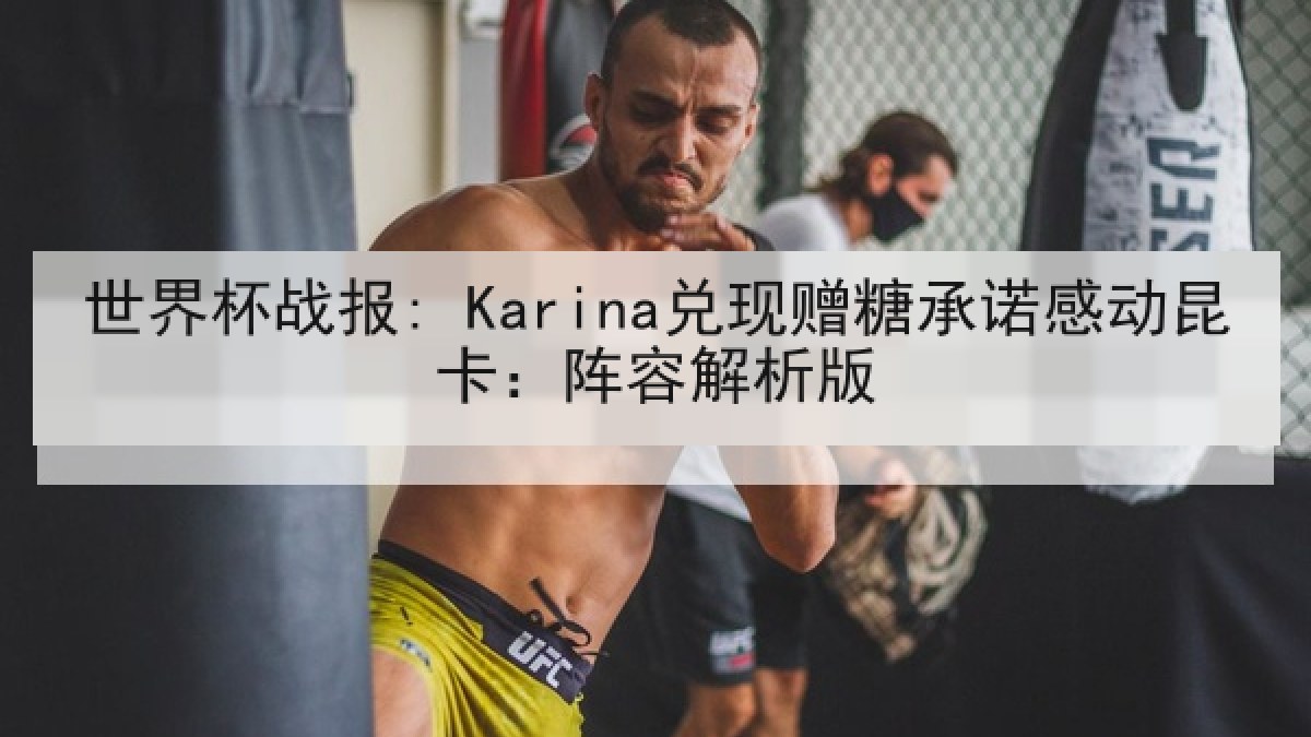 世界杯战报: Karina兑现赠糖承诺感动昆卡：阵容解析版