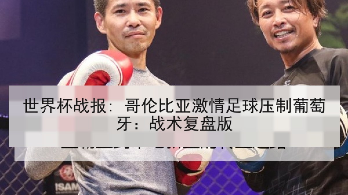 世界杯战报: 哥伦比亚激情足球压制葡萄牙：战术复盘版