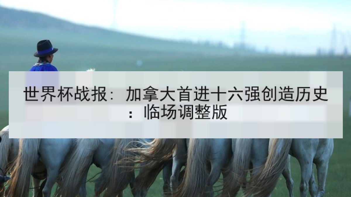世界杯战报: 加拿大首进十六强创造历史：临场调整版