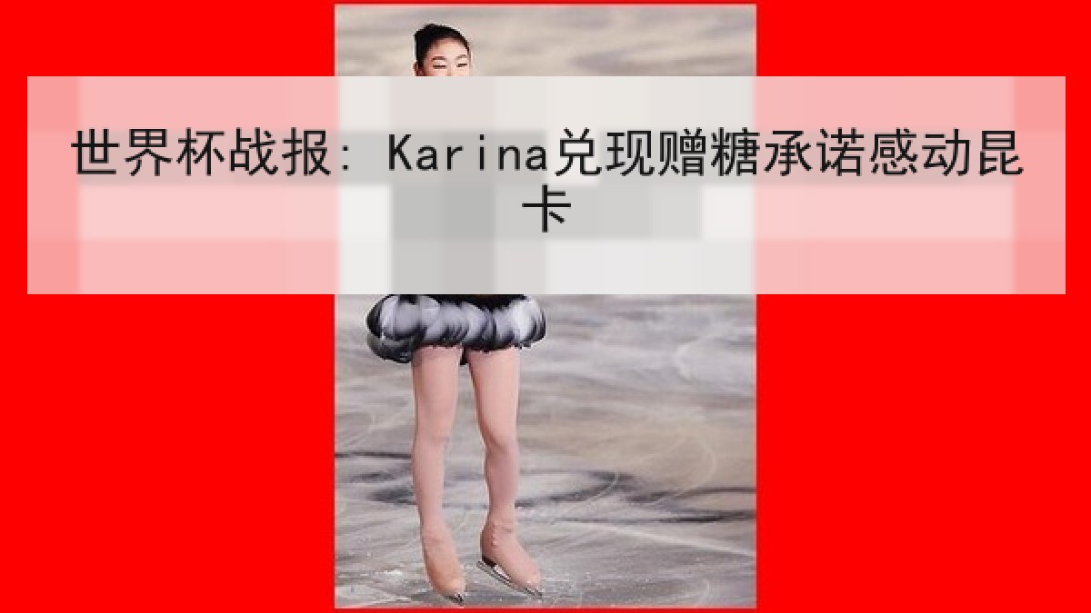 世界杯战报: Karina兑现赠糖承诺感动昆卡