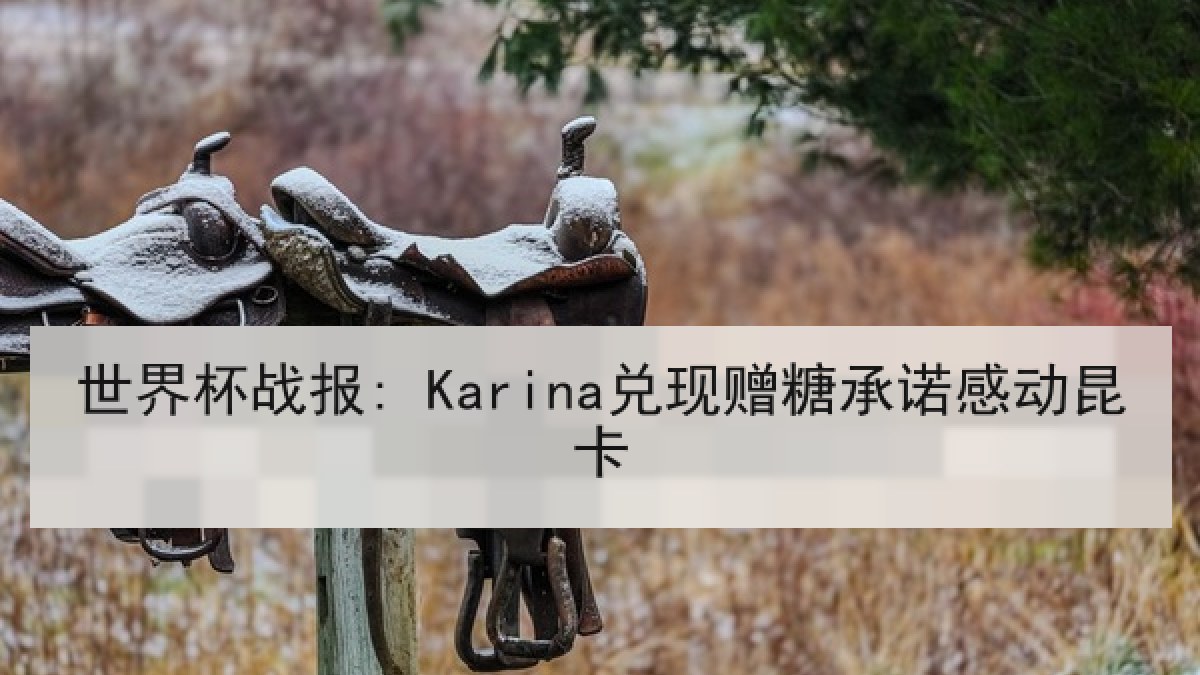 世界杯战报: Karina兑现赠糖承诺感动昆卡