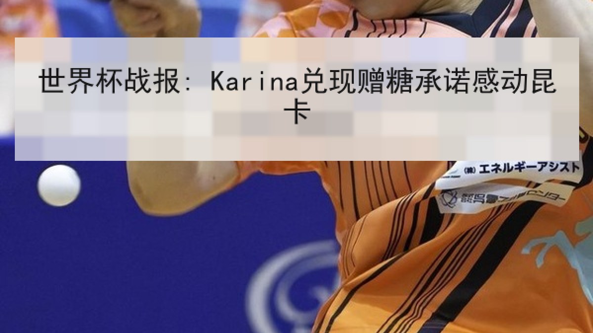 世界杯战报: Karina兑现赠糖承诺感动昆卡