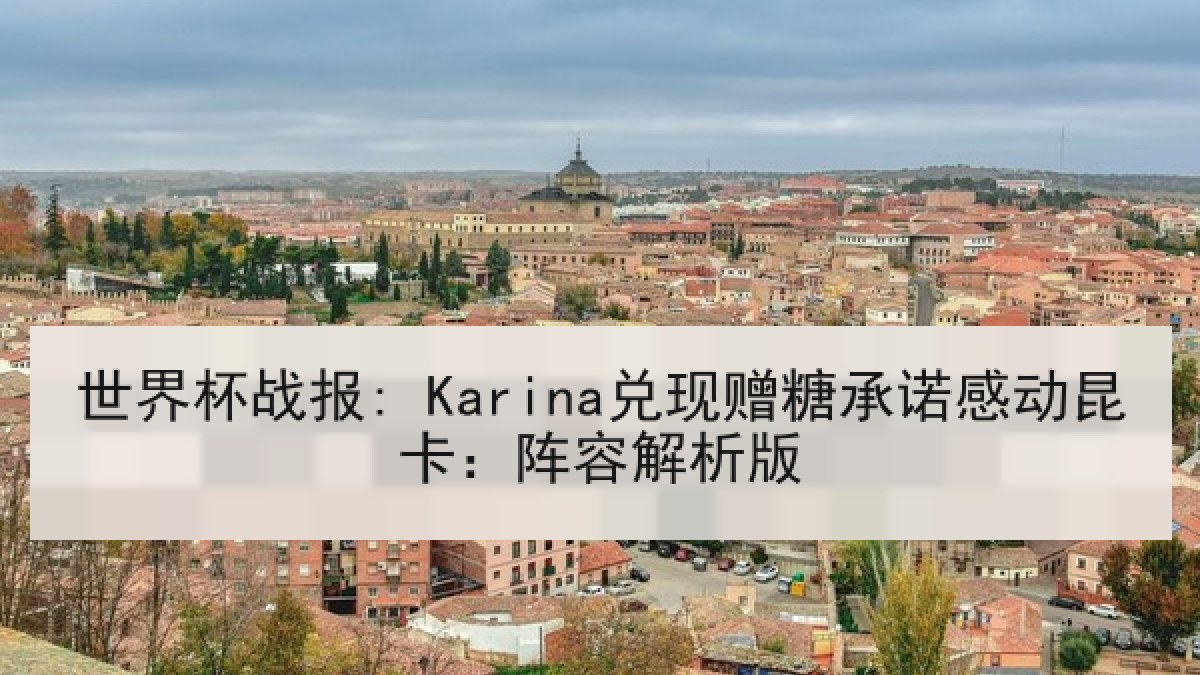 世界杯战报: Karina兑现赠糖承诺感动昆卡：阵容解析版
