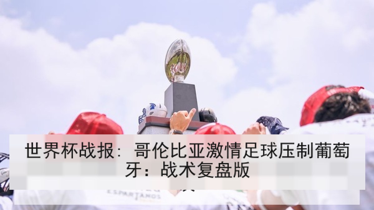 世界杯战报: 哥伦比亚激情足球压制葡萄牙：战术复盘版