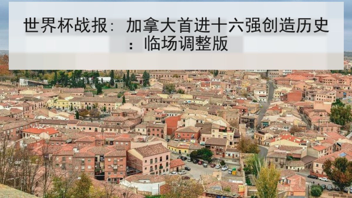 世界杯战报: 加拿大首进十六强创造历史：临场调整版