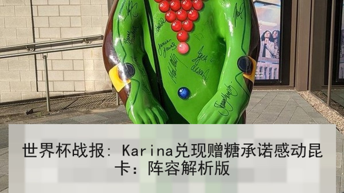世界杯战报: Karina兑现赠糖承诺感动昆卡：阵容解析版