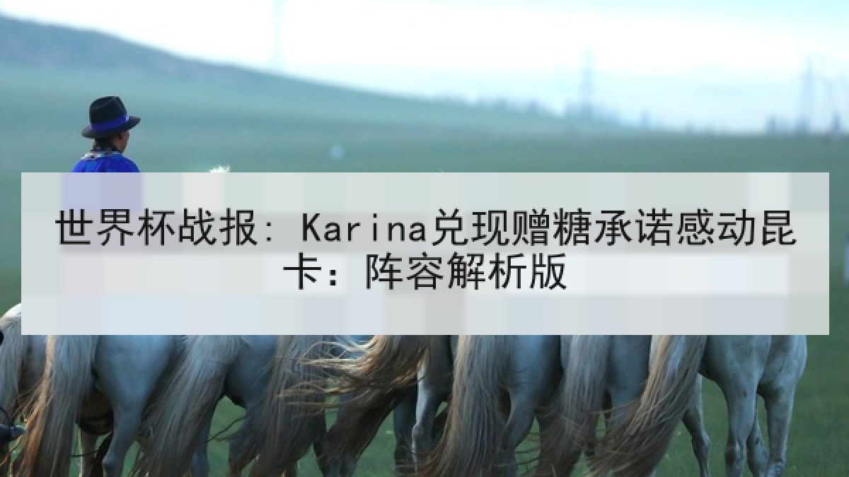 世界杯战报: Karina兑现赠糖承诺感动昆卡：阵容解析版