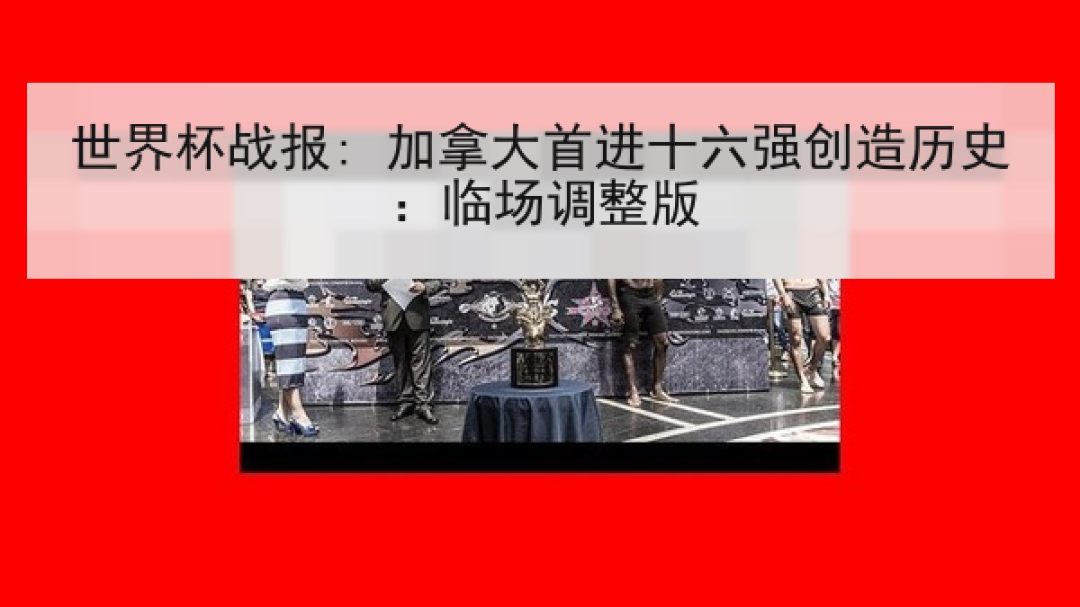 世界杯战报: 加拿大首进十六强创造历史：临场调整版