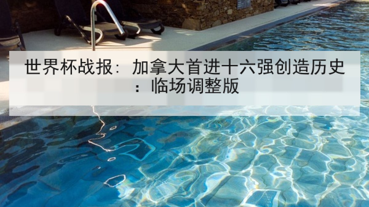 世界杯战报: 加拿大首进十六强创造历史：临场调整版