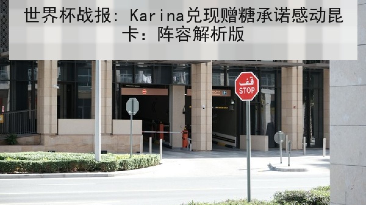 世界杯战报: Karina兑现赠糖承诺感动昆卡：阵容解析版