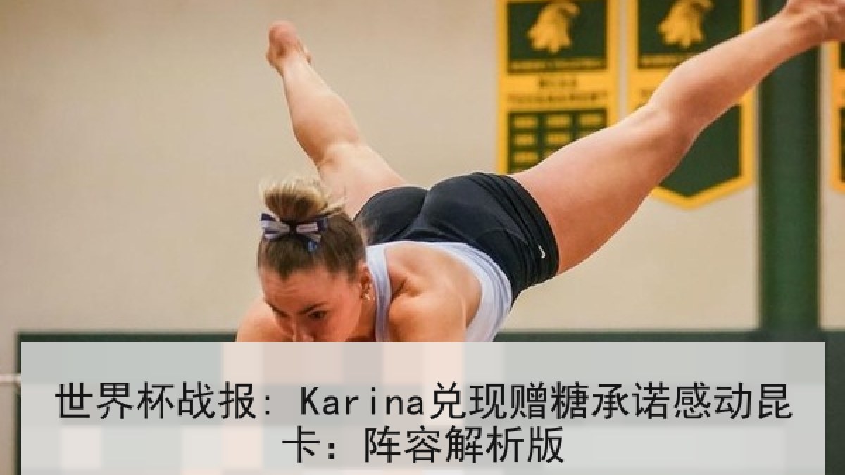 世界杯战报: Karina兑现赠糖承诺感动昆卡：阵容解析版