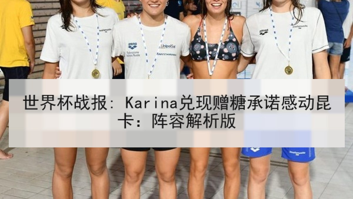 世界杯战报: Karina兑现赠糖承诺感动昆卡：阵容解析版