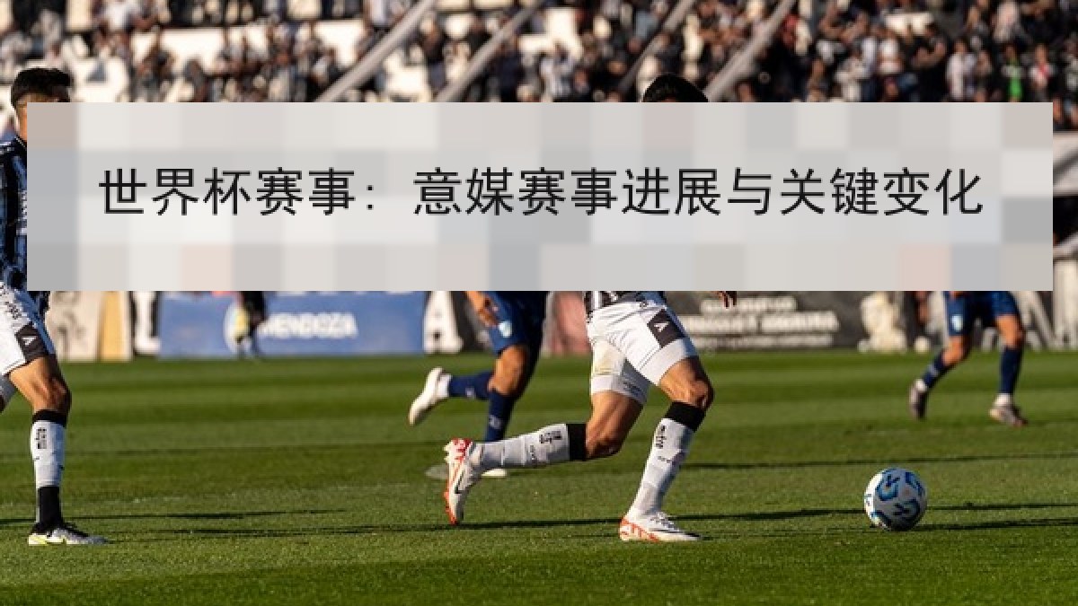 世界杯赛事: 意媒赛事进展与关键变化