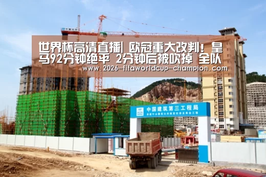 世界杯高清直播|
欧冠重大改判!皇马92分钟绝平 2分钟后被吹掉 全队空欢喜(图1) 世界杯高清直播